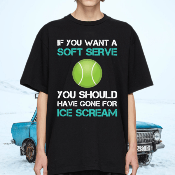 If you want a soft serve you should have gone for ice scream shirt