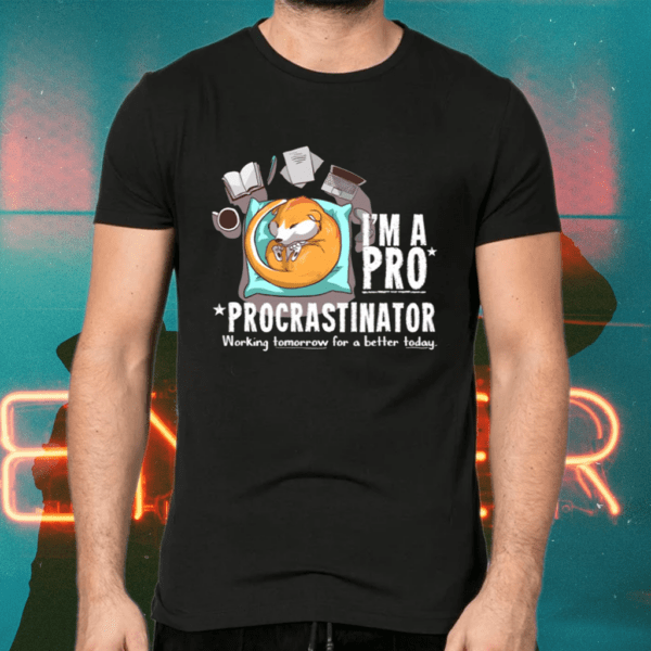 I'm A Pro Procrastinator Working Tomorrow For A Better Today Shirts