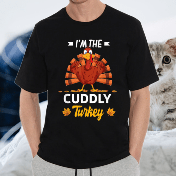 I’m The Cuddly Turkey Happy thanksgiving Thankful Shirt