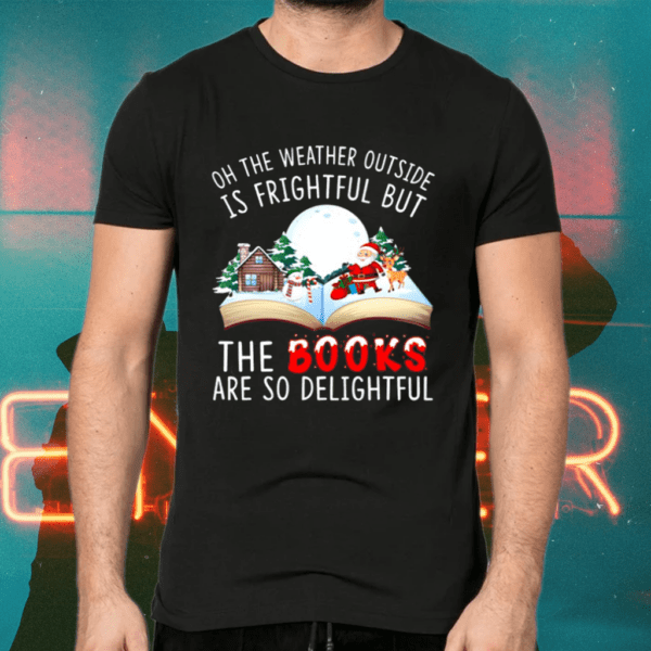 Oh The Weather Outside Is Frightful But The Books Are So Delightful Merry Christmas Shirts