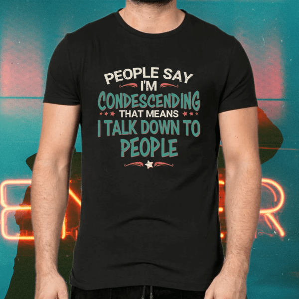 People Say I’m Condescending means I talk down to people Shirts