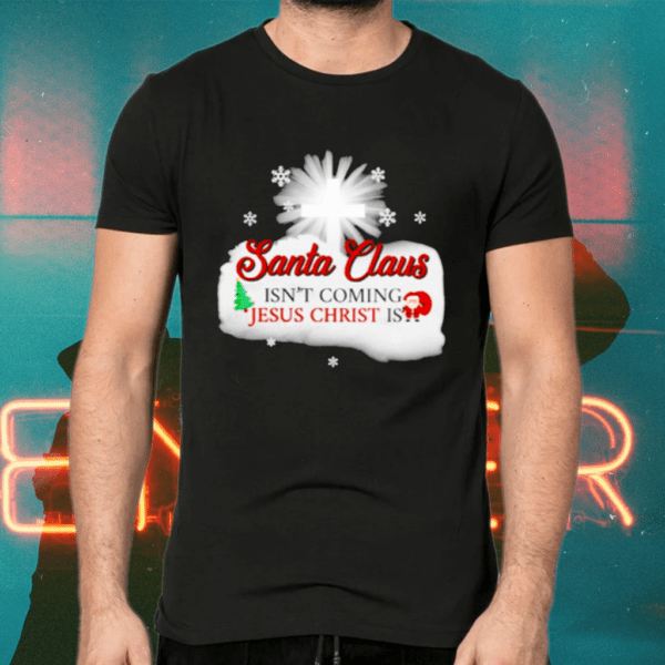 Santa Claus isn’t coming Jesus Christ is Christmas shirts