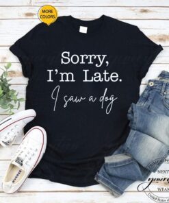 Sorry I'm Late I Saw A Dog T-Shirt