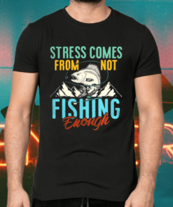 Stress Is Caused By Not Fishing Enough Shirts