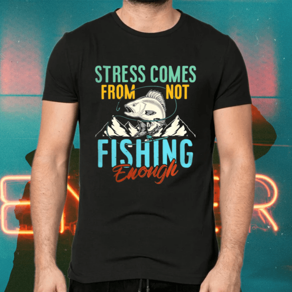 Stress Is Caused By Not Fishing Enough Shirts