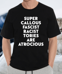 Super callous fascist racist tories are atrocious shirt