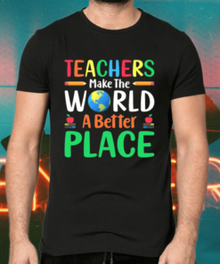 Teachers Make The World A Better Place Shirts