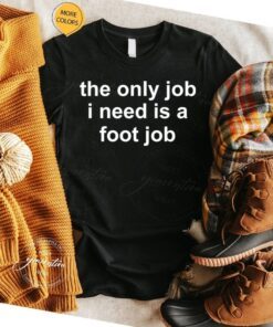 The Only Job I Need Is A Foot Job T-Shirt