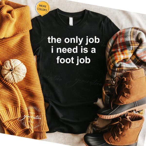 The Only Job I Need Is A Foot Job T-Shirt