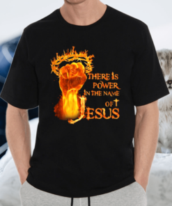 There Is Power In The Name Of Jesus Crown Of Thorns Flame Raised Fist Shirt