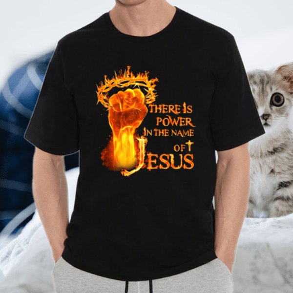There Is Power In The Name Of Jesus Crown Of Thorns Flame Raised Fist Shirt