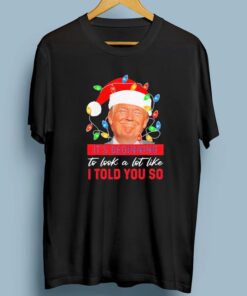 Trump Santa It’s Beginning To Look A Lot Like I Told You So T-Shirt