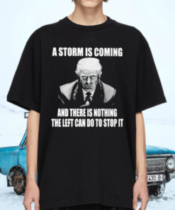 Trump a storm is coming and there is nothing the left tshirt