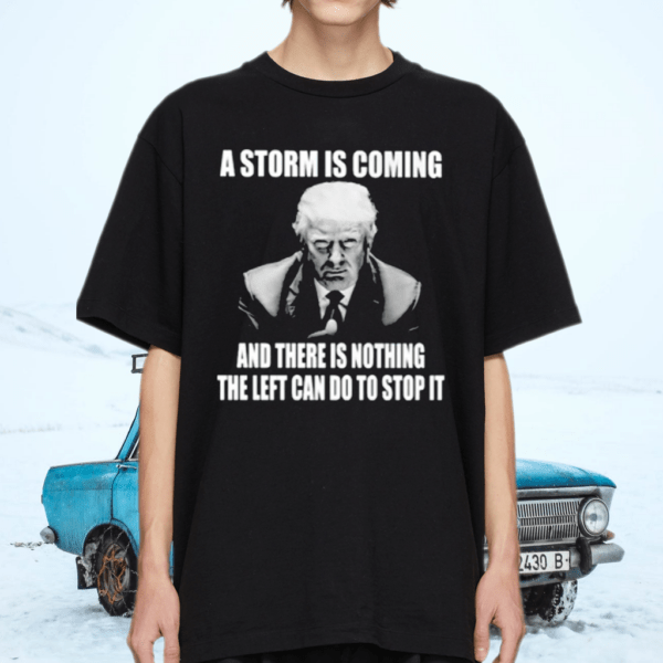 Trump a storm is coming and there is nothing the left tshirt