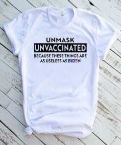 Unmask Unvaccinated Because These Things Are As Use Less As Biden Shirt