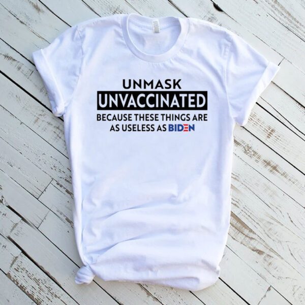 Unmask Unvaccinated Because These Things Are As Use Less As Biden Shirt