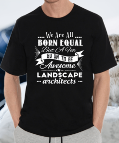 We are all born equal but ca few go on to be awesome landscape architects tshirt