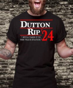We'll take it to the train station - Dutton rip 2024 Shirts