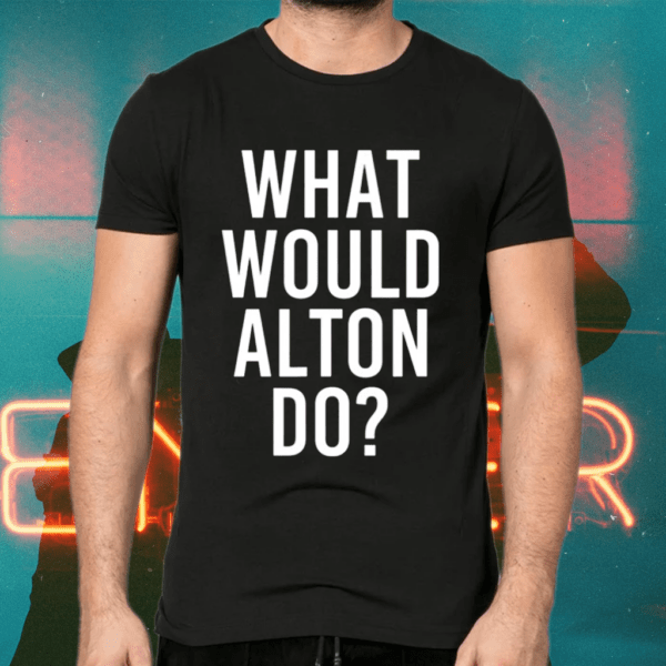 What Would Alton Do Shirts