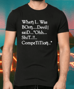 When I Was Born Devil Said Ohh Shit Competition Shirts