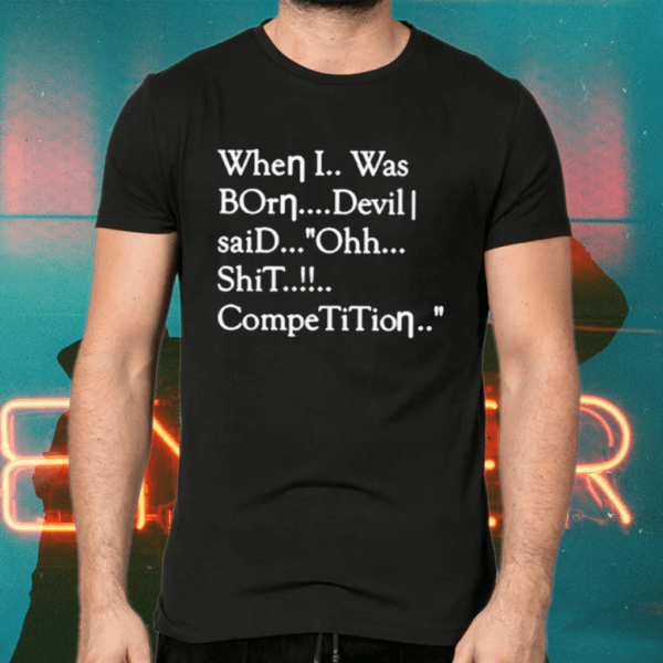 When I Was Born Devil Said Ohh Shit Competition Shirts