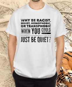 Why Be Racist Sexist Homophobic Or Transphobic Equality Shirts