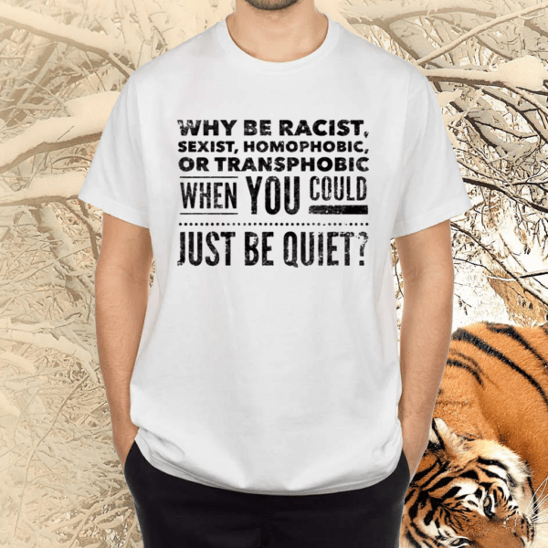 Why Be Racist Sexist Homophobic Or Transphobic Equality Shirts