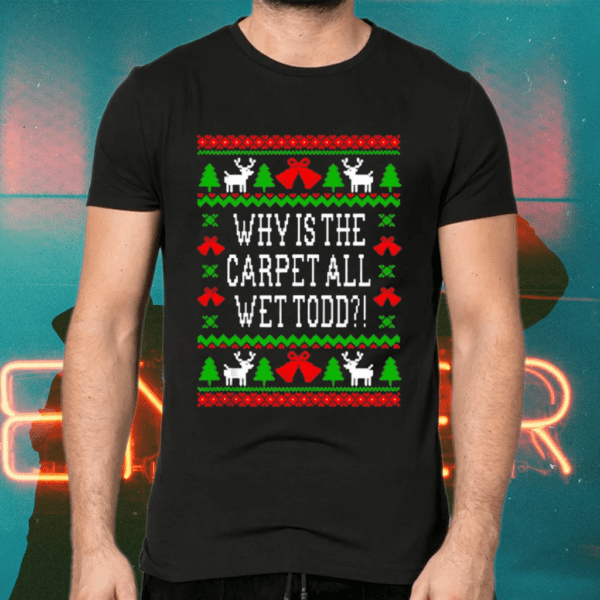 Why Is The Carpet All Wet Todd Ugly Christmas Holiday Shirts