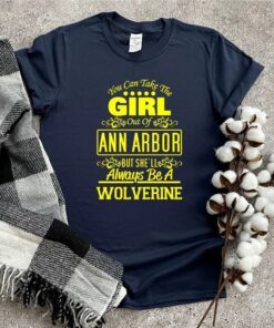 You Can Take The Girl Out Of Ann Arbor But She’ll Always Be A Wolverine Shirt