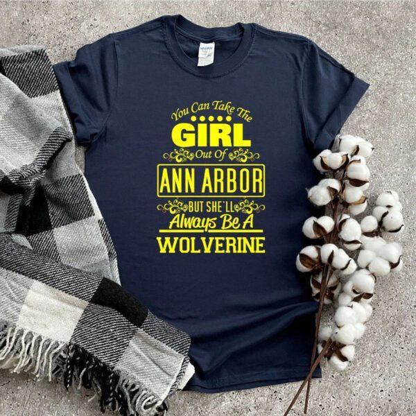 You Can Take The Girl Out Of Ann Arbor But She’ll Always Be A Wolverine Shirt