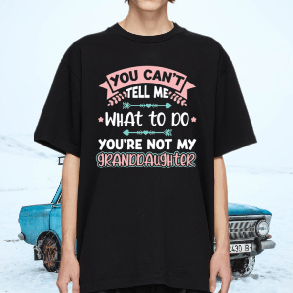You Can’t Tell Me What To Do Granddaughter Shirt