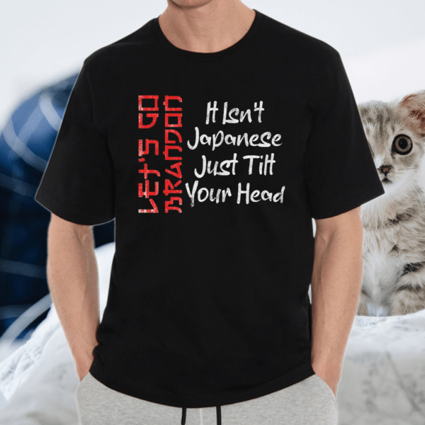 Let’s Go Brandon It Isn’t Japanese Just Tilt Your Head T-Shirt