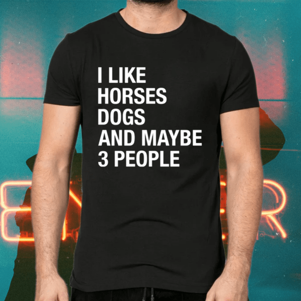 i like horses dogs and maybe 3 people shirts