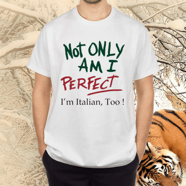 not only am i perfect im italian too shirts