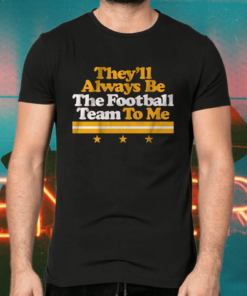 theyll always be the football team to me shirts