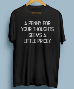 A Penny For Your Thoughts Seems A Little Pricey shirt