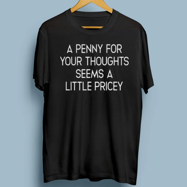 A Penny For Your Thoughts Seems A Little Pricey shirt