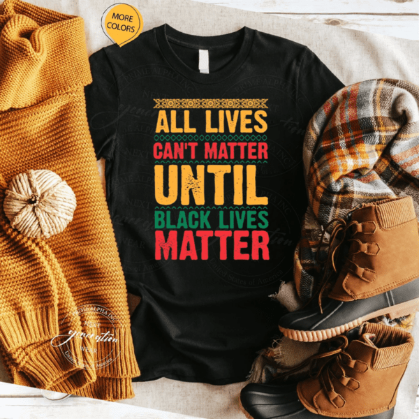 All Lives Can’t Matter Until Black Lives Matter Shirt