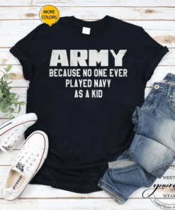 Army Because No One Ever Played Navy As A Kid T Shirt