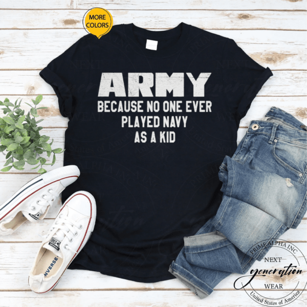 Army Because No One Ever Played Navy As A Kid T Shirt