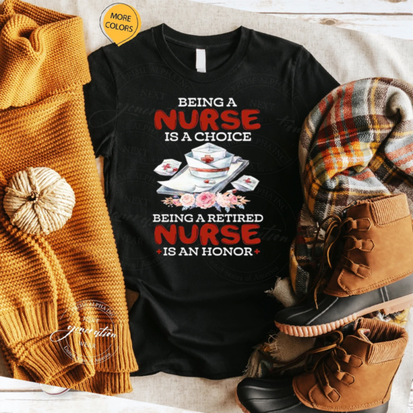 Being A Nurse Is A Choice Being A Retired Nurse Is An Honor TShirt