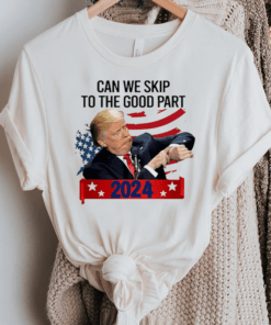 Donald Trump Can We Skip To The Good Part 2024 TShirt