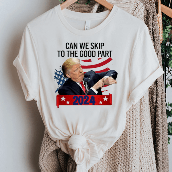 Donald Trump Can We Skip To The Good Part 2024 TShirt