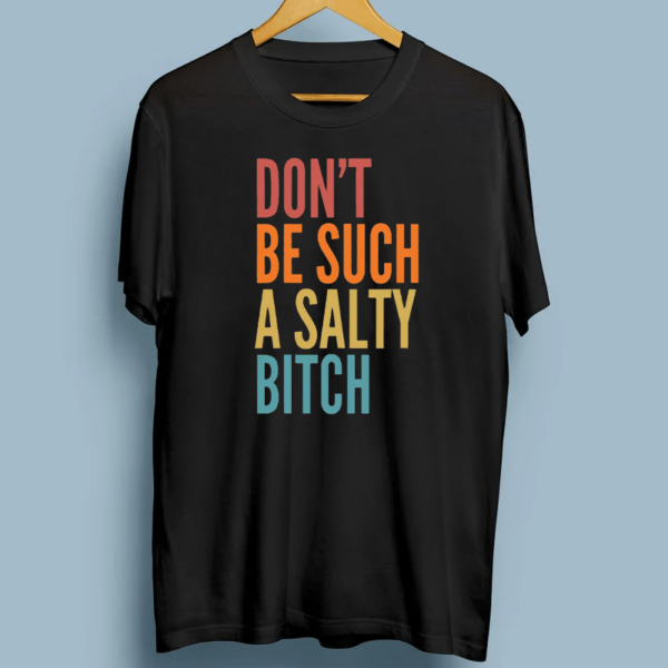 Don't Be Such A Salty Bitch Sarcastic Offensive Gift T-Shirt