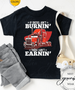 Trucker If Diesel Ain't Burnin' Then I Ain't Earnin' Tee-Shirt