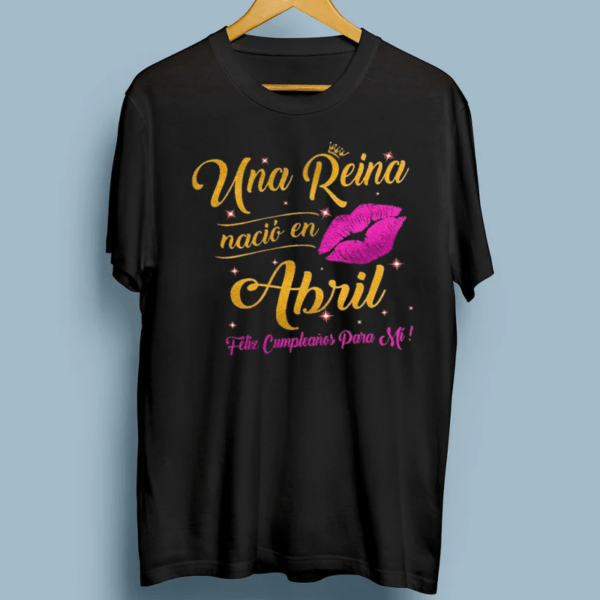 Una Reina Nacio En Abril Feliz Cumpleanos Para Mi TShirts