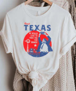 Visit Texas We Would Love To Have You For Dinner TShirt