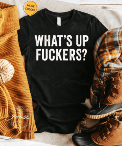 What's Up Fuckers TShirt