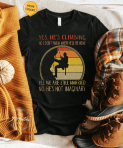 Yes Hes Climbing No I Don’t Know When He’ll Be Home Shirts