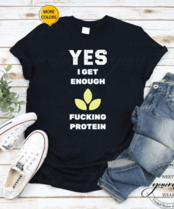 Yes I Get Enough Fucking Protein Shirts